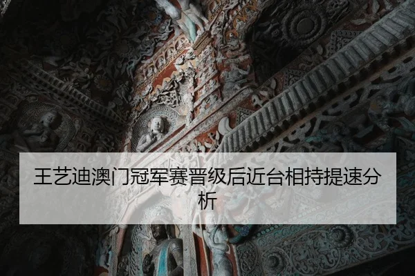 王艺迪澳门冠军赛晋级后近台相持提速分析