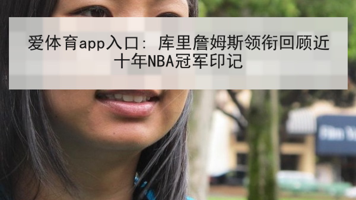 爱体育app入口: 库里詹姆斯领衔回顾近十年NBA冠军印记