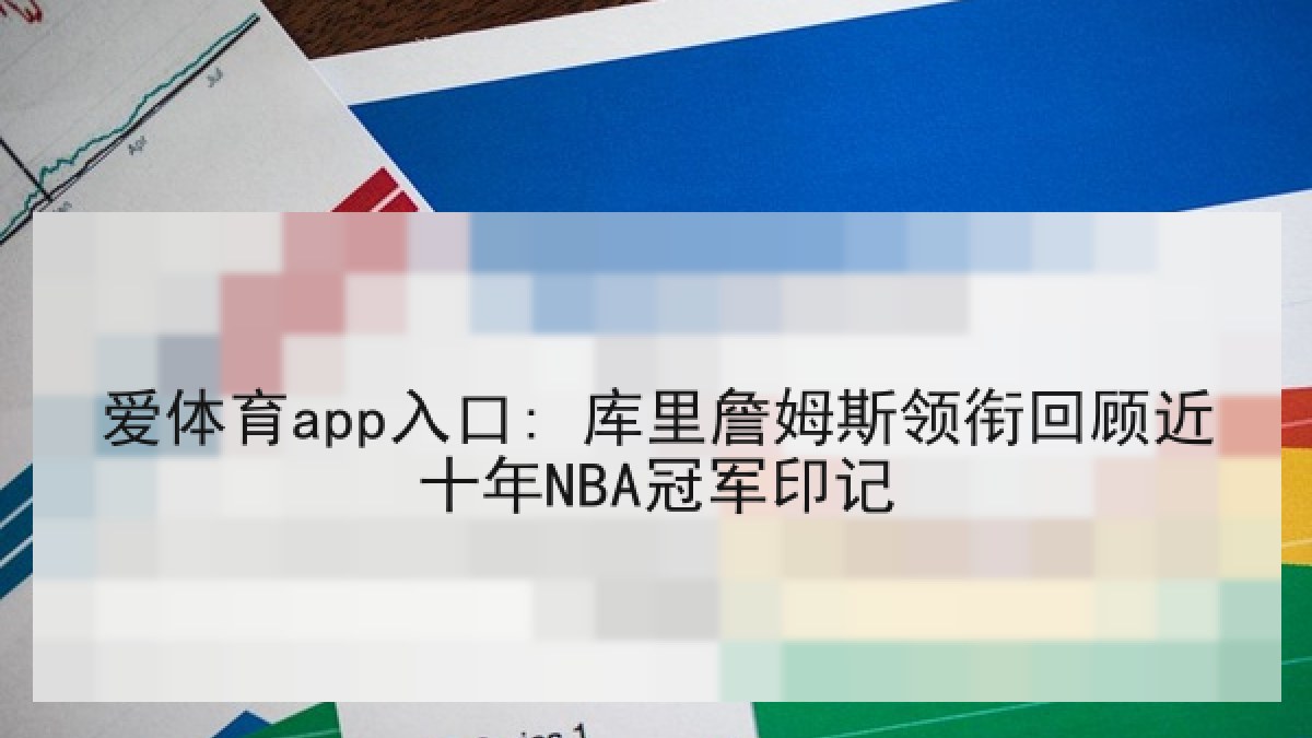 爱体育app入口: 库里詹姆斯领衔回顾近十年NBA冠军印记