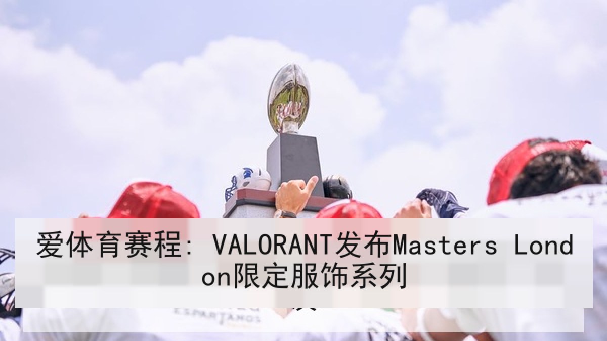 爱体育赛程: VALORANT发布Masters London限定服饰系列