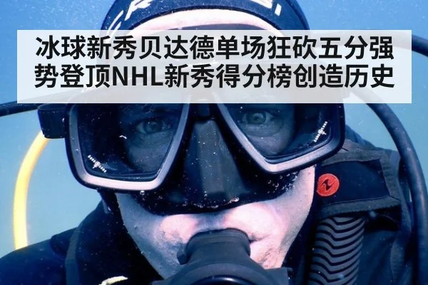 冰球新秀贝达德单场狂砍五分强势登顶NHL新秀得分榜创造历史