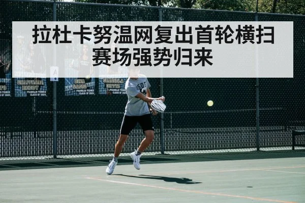 拉杜卡努温网复出首轮横扫赛场强势归来