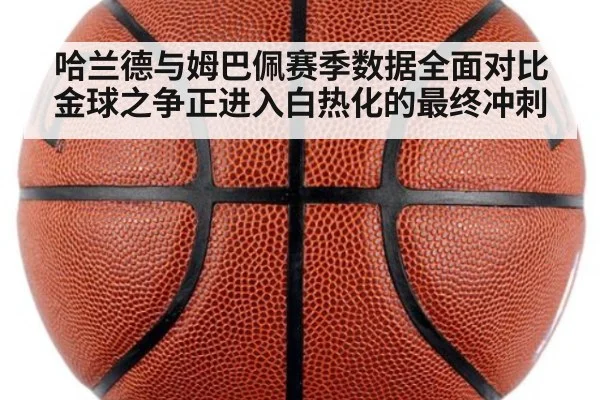 哈兰德与姆巴佩赛季数据全面对比 金球之争正进入白热化的最终冲刺